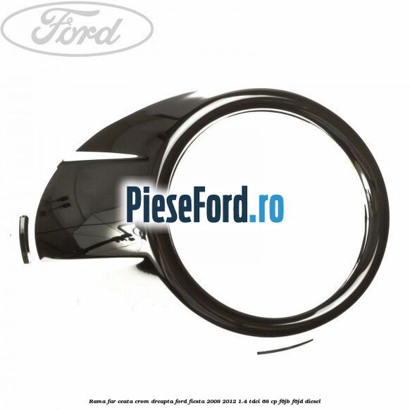 Rama far ceata crom dreapta Ford Fiesta 2008-2012 1.4 TDCi 68 cp