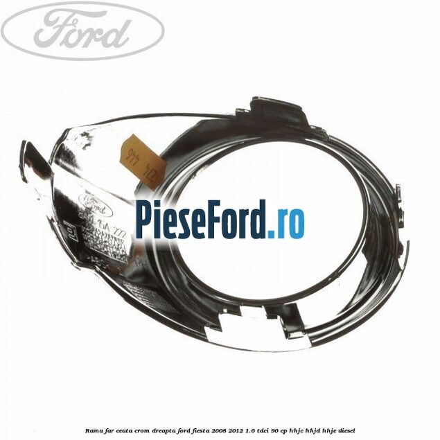 Rama far ceata crom dreapta Ford Fiesta 2008-2012 1.6 TDCi 90 cp HHJC, HHJD, HHJE diesel