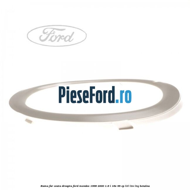 Rama far ceata dreapta Ford Mondeo 1996-2000 1.6 i 16V 95 cp L1L, L1N, L1Q benzina