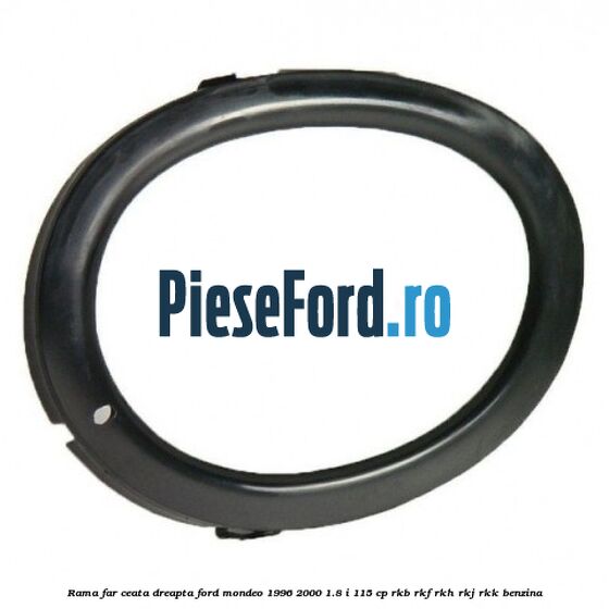 Rama far ceata dreapta Ford Mondeo 1996-2000 1.8 i 115 cp Rama far ceata dreapta Ford Mondeo 1996-2000 1.8 i 115 cp RKB, RKF, RKH, RKJ, RKK benzina