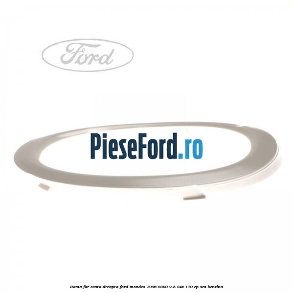 Rama far ceata dreapta Ford Mondeo 1996-2000 2.5 24V 170 cp SEA benzina