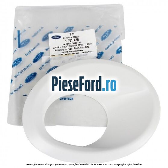 Rama far ceata dreapta pana in 07/2003 Ford Mondeo 2000-2007 1.8 16V 110 cp CGBA, CGBB benzina