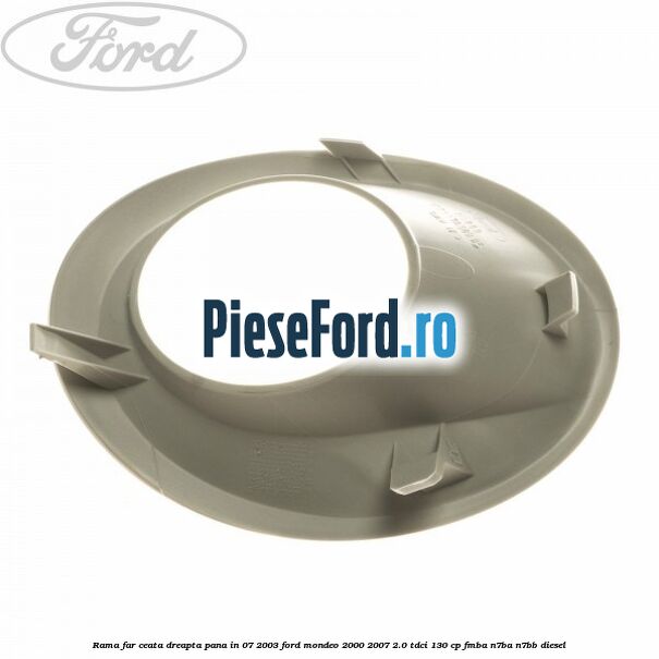 Rama far ceata dreapta pana in 07/2003 Ford Mondeo 2000-2007 2.0 TDCi 130 cp FMBA, N7BA, N7BB diesel