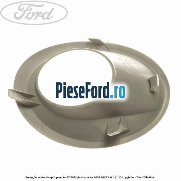Rama far ceata dreapta pana in 07/2003 Ford Mondeo 2000-2007 2.0 TDCi 131 cp FMBA, N7BA, N7BB diesel