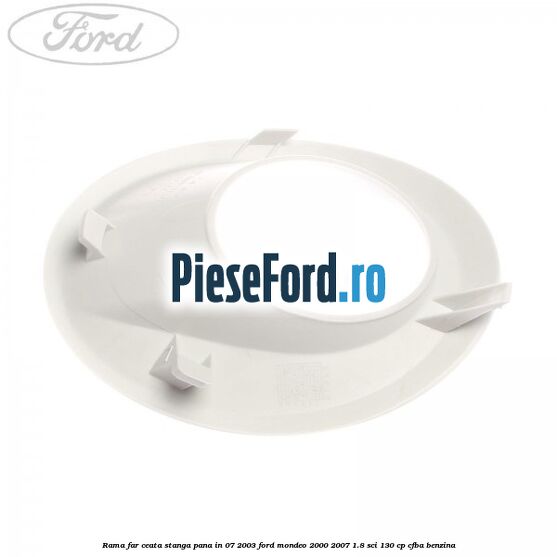 Rama far ceata stanga pana in 07/2003 Ford Mondeo 2000-2007 1.8 SCi 130 cp CFBA benzina