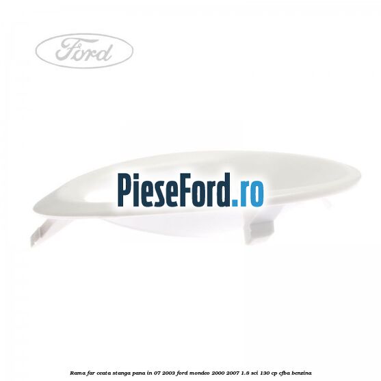 Rama far ceata stanga pana in 07/2003 Ford Mondeo 2000-2007 1.8 SCi 130 cp CFBA benzina