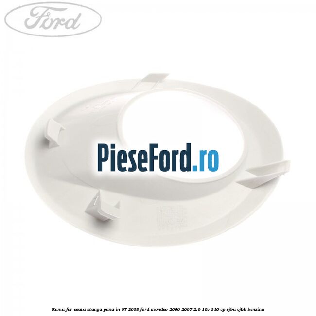 Rama far ceata stanga pana in 07/2003 Ford Mondeo 2000-2007 2.0 16V 146 cp CJBA, CJBB benzina