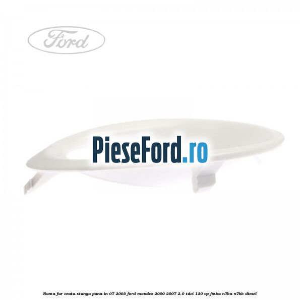Rama far ceata stanga pana in 07/2003 Ford Mondeo 2000-2007 2.0 TDCi 130 cp Rama far ceata stanga pana in 07/2003 Ford Mondeo 2000-2007 2.0 TDCi 130 cp FMBA, N7BA, N7BB diesel