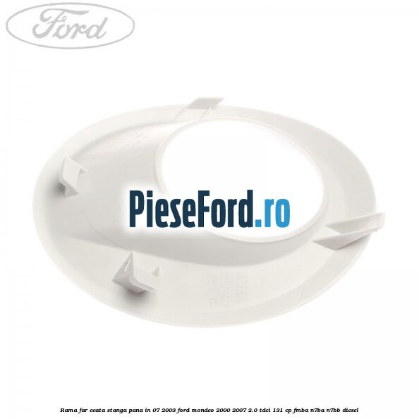 Rama far ceata stanga pana in 07/2003 Ford Mondeo 2000-2007 2.0 TDCi 131 cp FMBA, N7BA, N7BB diesel