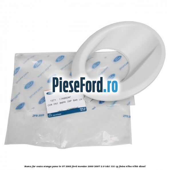 Rama far ceata stanga pana in 07/2003 Ford Mondeo 2000-2007 2.0 TDCi 131 cp FMBA, N7BA, N7BB diesel
