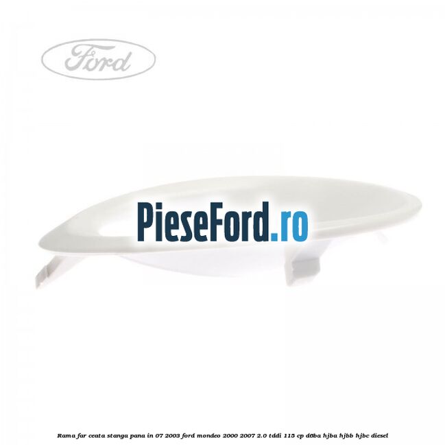 Rama far ceata stanga pana in 07/2003 Ford Mondeo 2000-2007 2.0 TDDI 115 cp Rama far ceata stanga pana in 07/2003 Ford Mondeo 2000-2007 2.0 TDDI 115 cp D6BA, HJBA, HJBB, HJBC diesel