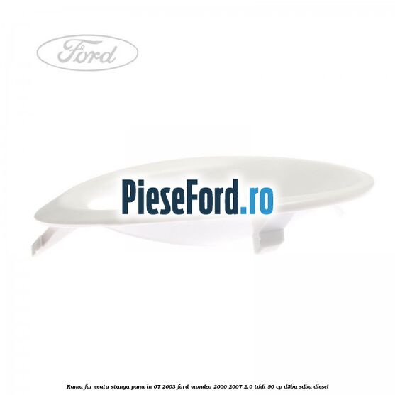 Rama far ceata stanga pana in 07/2003 Ford Mondeo 2000-2007 2.0 TDDI 90 cp D5BA, SDBA diesel
