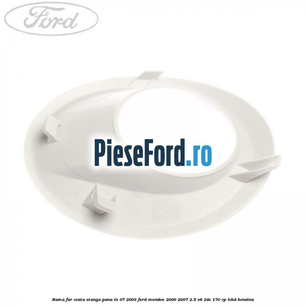 Rama far ceata stanga pana in 07/2003 Ford Mondeo 2000-2007 2.5 V6 24V 170 cp Rama far ceata stanga pana in 07/2003 Ford Mondeo 2000-2007 2.5 V6 24V 170 cp LCBD benzina