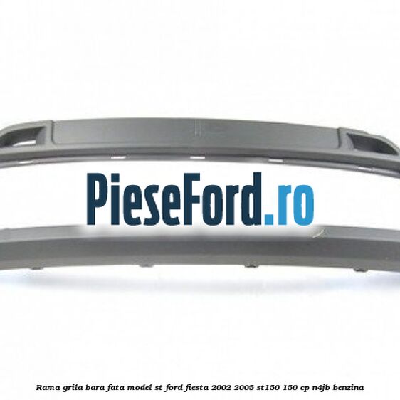 Rama grila bara fata model ST Ford Fiesta 2002-2005 ST150 150 cp N4JB benzina