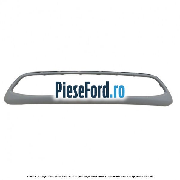 Rama grila inferioara bara fata Vignale Ford Kuga 2016-2018 1.5 EcoBoost 4x4 176 cp M9ME benzina
