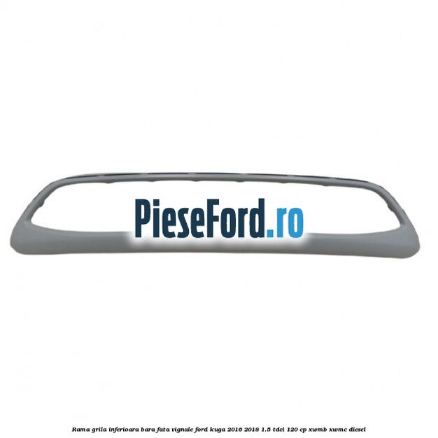 Rama grila inferioara bara fata Vignale Ford Kuga 2016-2018 1.5 TDCi 120 cp XWMB, XWMC diesel