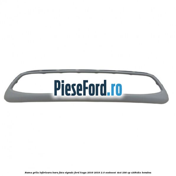 Rama grila inferioara bara fata Vignale Ford Kuga 2016-2018 2.0 EcoBoost 4x4 230 cp C20HDTX benzina