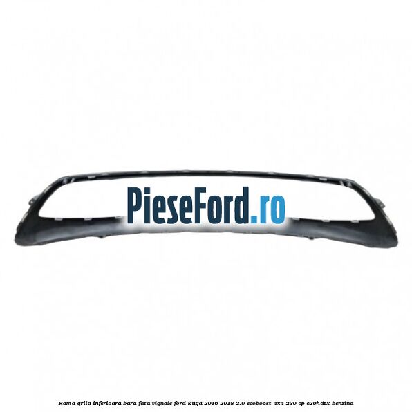 Rama grila inferioara bara fata Vignale Ford Kuga 2016-2018 2.0 EcoBoost 4x4 230 cp C20HDTX benzina