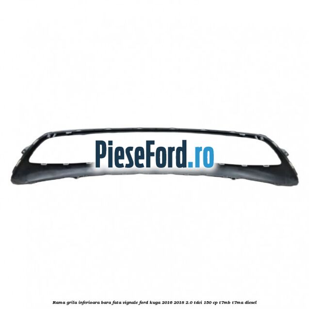 Rama grila inferioara bara fata Vignale Ford Kuga 2016-2018 2.0 TDCi 150 cp T7MB, T7MA diesel