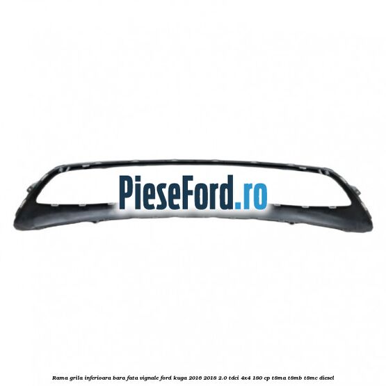 Rama grila inferioara bara fata Vignale Ford Kuga 2016-2018 2.0 TDCi 4x4 180 cp Rama grila inferioara bara fata Vignale Ford Kuga 2016-2018 2.0 TDCi 4x4 180 cp T8MA, T8MB, T8MC diesel