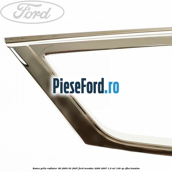 Rama grila radiator 06/2003-03/2007 Ford Mondeo 2000-2007 1.8 SCi 130 cp CFBA benzina