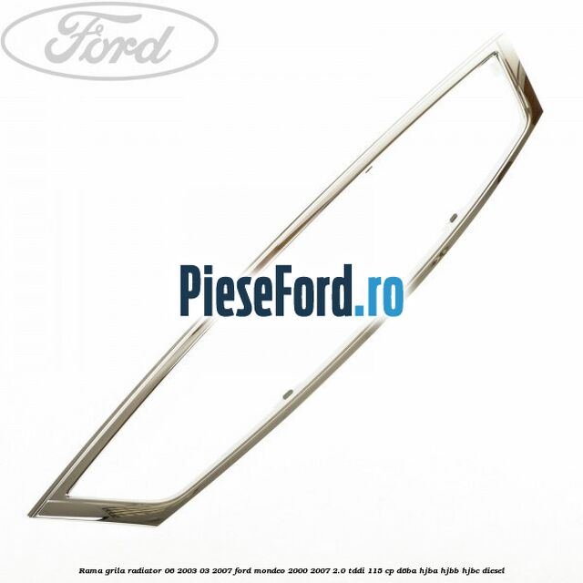 Rama grila radiator 06/2003-03/2007 Ford Mondeo 2000-2007 2.0 TDDI 115 cp D6BA, HJBA, HJBB, HJBC diesel