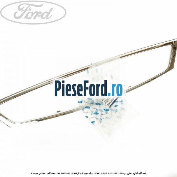 Rama grila radiator 06/2003-03/2007 Ford Mondeo 2000-2007 2.2 TDCi 155 cp QJBA, QJBB diesel