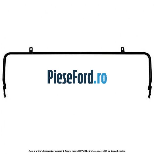 Rama grilaj despartitor randul 2 Ford S-Max 2007-2014 2.0 EcoBoost 203 cp TNWA benzina