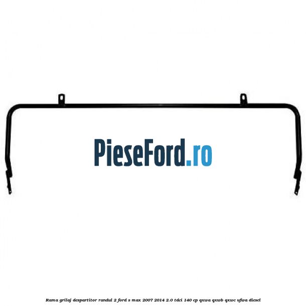 Rama grilaj despartitor randul 2 Ford S-Max 2007-2014 2.0 TDCi 140 cp QXWA, QXWB, QXWC, UFWA diesel