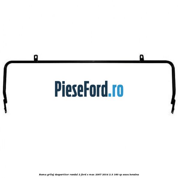 Rama grilaj despartitor randul 2 Ford S-Max 2007-2014 2.3 160 cp Rama grilaj despartitor randul 2 Ford S-Max 2007-2014 2.3 160 cp SEWA benzina