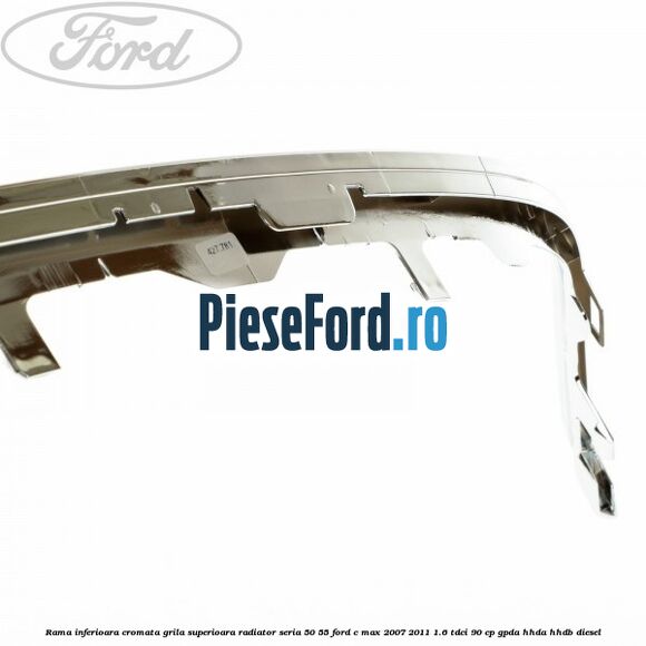 Rama inferioara cromata grila superioara radiator seria 50/55 Ford C-Max 2007-2011 1.6 TDCi 90 cp GPDA, HHDA, HHDB diesel