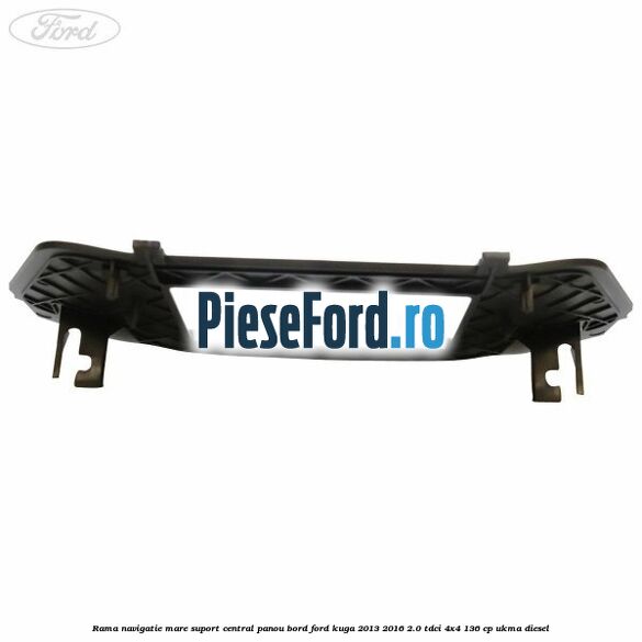 Rama navigatie mare suport central panou bord Ford Kuga 2013-2016 2.0 TDCi 4x4 136 cp UKMA diesel
