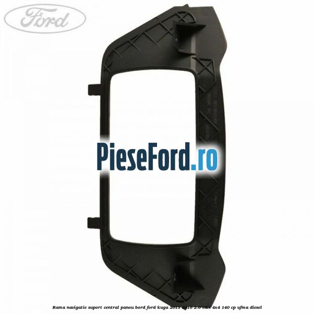 Rama navigatie suport central panou bord Ford Kuga 2013-2016 2.0 TDCi 4x4 140 cp UFMA diesel