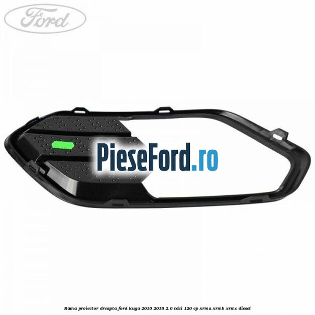 Rama proiector dreapta Ford Kuga 2016-2018 2.0 TDCi 120 cp Rama proiector dreapta Ford Kuga 2016-2018 2.0 TDCi 120 cp XRMA, XRMB, XRMC diesel
