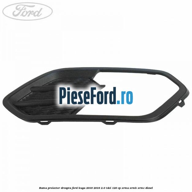 Rama proiector dreapta Ford Kuga 2016-2018 2.0 TDCi 120 cp Rama proiector dreapta Ford Kuga 2016-2018 2.0 TDCi 120 cp XRMA, XRMB, XRMC diesel