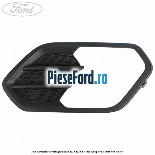 Rama proiector dreapta Ford Kuga 2016-2018 2.0 TDCi 120 cp Rama proiector dreapta Ford Kuga 2016-2018 2.0 TDCi 120 cp XRMA, XRMB, XRMC diesel