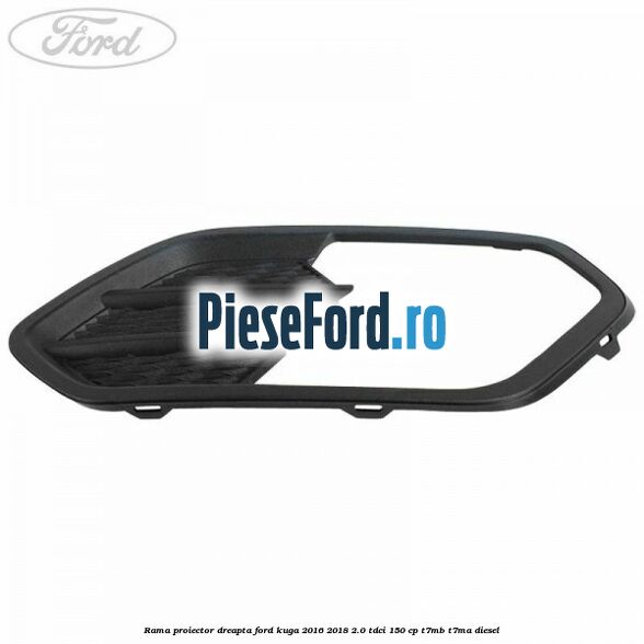 Rama proiector dreapta Ford Kuga 2016-2018 2.0 TDCi 150 cp T7MB, T7MA diesel