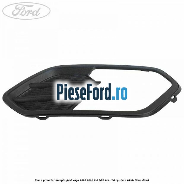Rama proiector dreapta Ford Kuga 2016-2018 2.0 TDCi 4x4 180 cp T8MA, T8MB, T8MC diesel