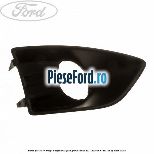 Rama proiector dreapta negru mat Ford Grand C-Max 2011-2015 2.0 TDCi 136 cp UKDB diesel