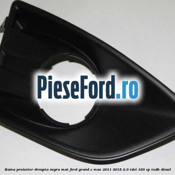 Rama proiector dreapta negru mat Ford Grand C-Max 2011-2015 2.0 TDCi 163 cp Rama proiector dreapta negru mat Ford Grand C-Max 2011-2015 2.0 TDCi 163 cp TXDB diesel