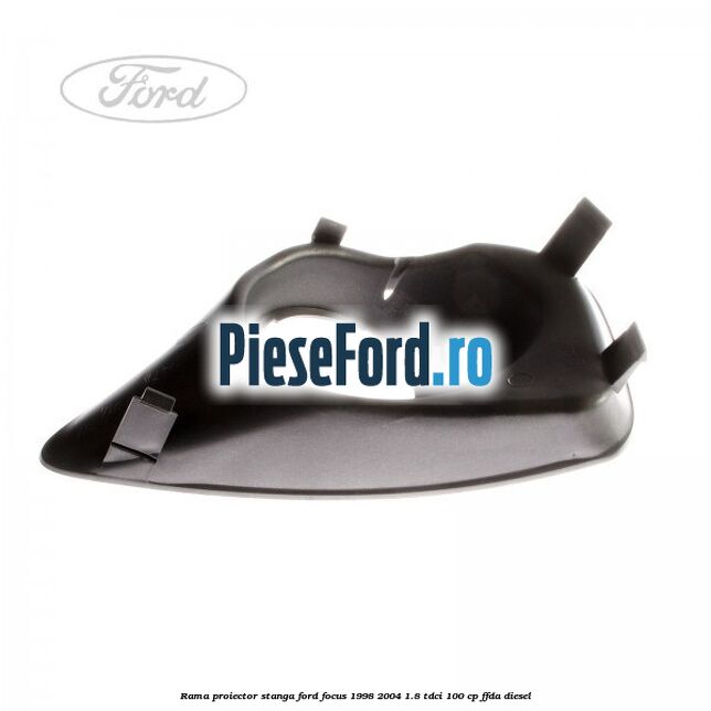 Rama proiector stanga Ford Focus 1998-2004 1.8 TDCi 100 cp FFDA diesel