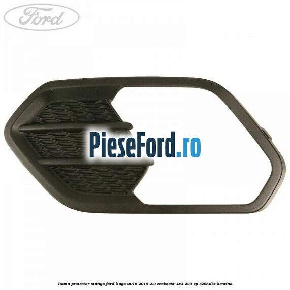 Rama proiector stanga Ford Kuga 2016-2018 2.0 EcoBoost 4x4 230 cp C20HDTX benzina