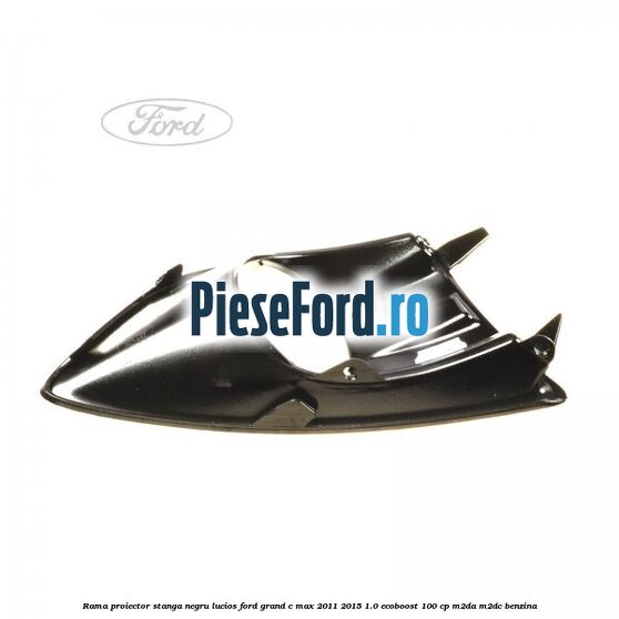 Rama proiector stanga negru lucios Ford Grand C-Max 2011-2015 1.0 EcoBoost 100 cp M2DA, M2DC benzina