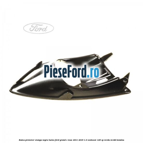 Rama proiector stanga negru lucios Ford Grand C-Max 2011-2015 1.0 EcoBoost 125 cp M1DA, M1DD benzina
