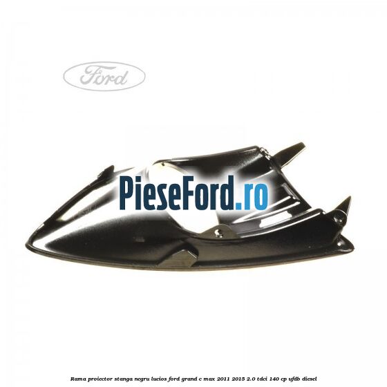 Rama proiector stanga negru lucios Ford Grand C-Max 2011-2015 2.0 TDCi 140 cp UFDB diesel