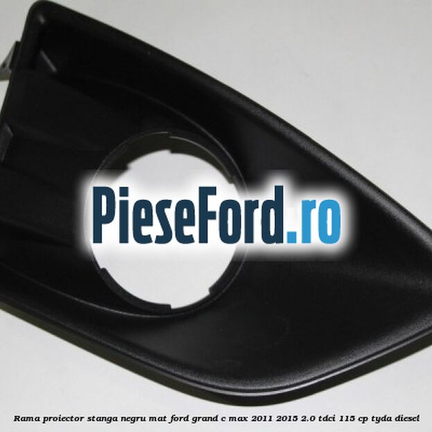Rama proiector stanga negru mat Ford Grand C-Max 2011-2015 2.0 TDCi 115 cp Rama proiector stanga negru mat Ford Grand C-Max 2011-2015 2.0 TDCi 115 cp TYDA diesel