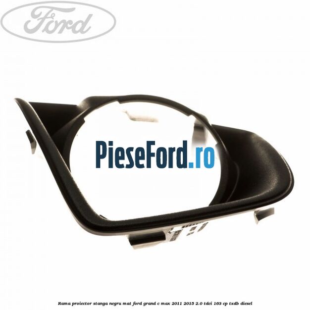 Rama proiector stanga negru mat Ford Grand C-Max 2011-2015 2.0 TDCi 163 cp TXDB diesel