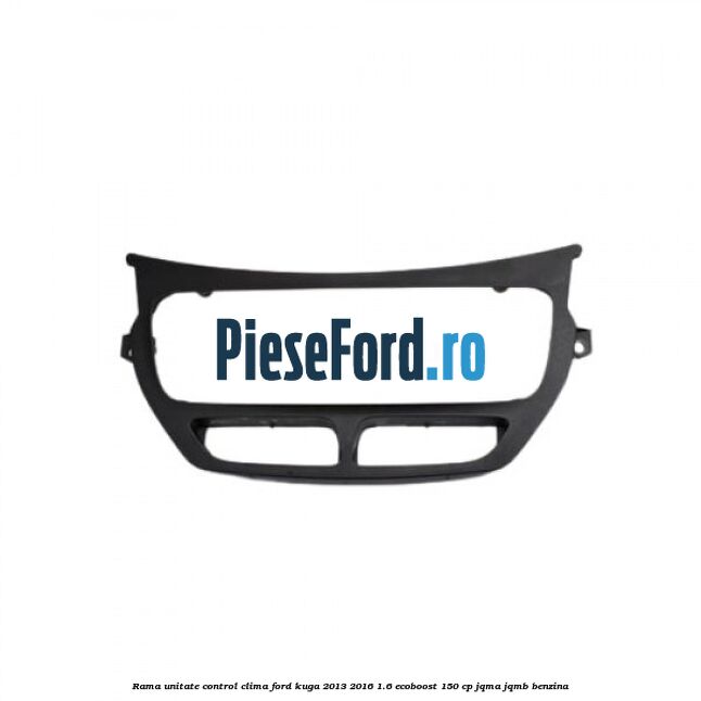 Rama unitate control clima Ford Kuga 2013-2016 1.6 EcoBoost 150 cp JQMA, JQMB benzina