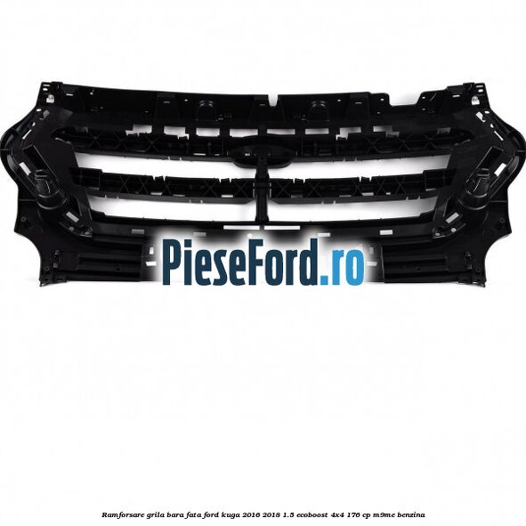 Ramforsare grila bara fata Ford Kuga 2016-2018 1.5 EcoBoost 4x4 176 cp M9ME benzina