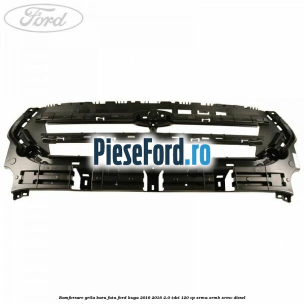 Ramforsare grila bara fata Ford Kuga 2016-2018 2.0 TDCi 120 cp XRMA, XRMB, XRMC diesel